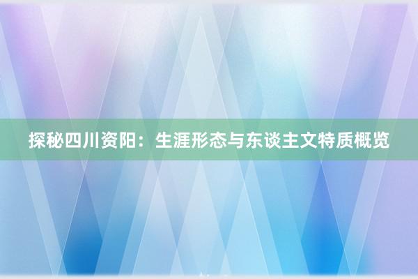 探秘四川资阳：生涯形态与东谈主文特质概览